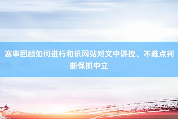 赛事回顾如何进行和讯网站对文中讲授、不雅点判断保抓中立