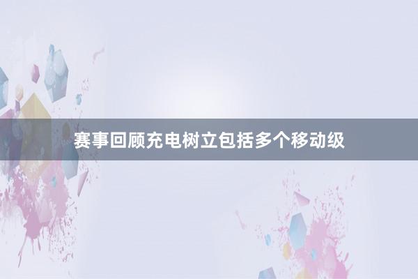 赛事回顾充电树立包括多个移动级