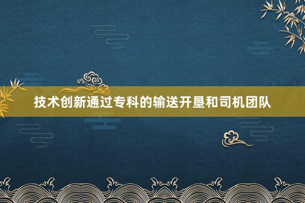 技术创新通过专科的输送开垦和司机团队