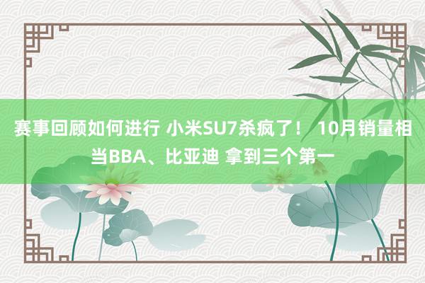 赛事回顾如何进行 小米SU7杀疯了！ 10月销量相当BBA、比亚迪 拿到三个第一