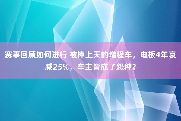 赛事回顾如何进行 被捧上天的增程车，电板4年衰减25%，车主皆成了怨种？