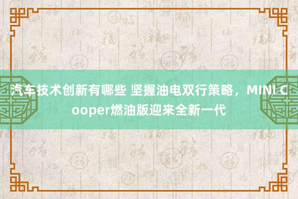 汽车技术创新有哪些 坚握油电双行策略，MINI Cooper燃油版迎来全新一代