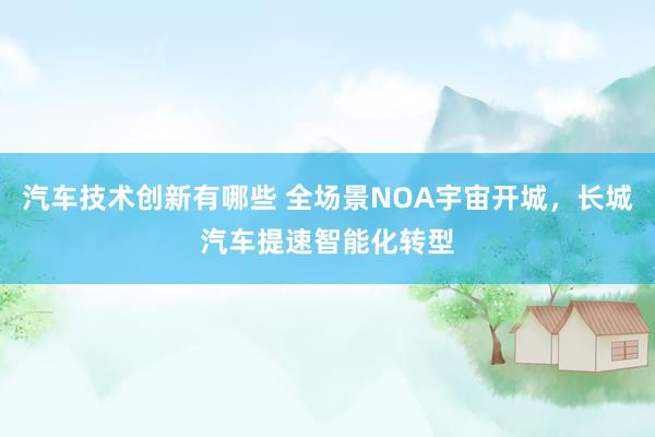 汽车技术创新有哪些 全场景NOA宇宙开城，长城汽车提速智能化转型