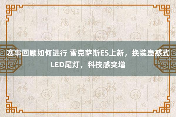 赛事回顾如何进行 雷克萨斯ES上新，换装蛊惑式LED尾灯，科技感突增