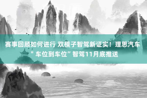 赛事回顾如何进行 双模子智驾新证实！理思汽车 ＂车位到车位”智驾11月底推送