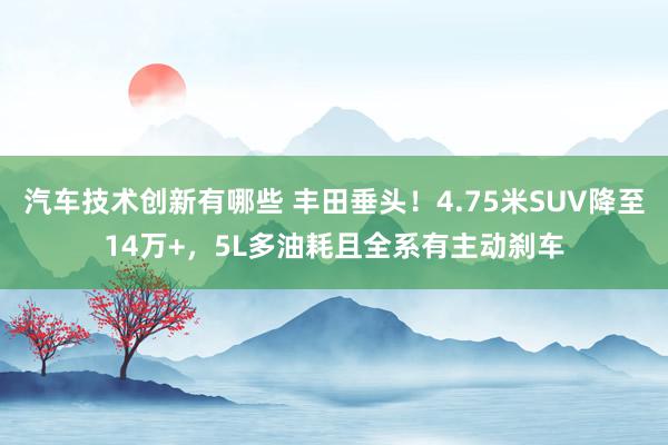 汽车技术创新有哪些 丰田垂头！4.75米SUV降至14万+，5L多油耗且全系有主动刹车