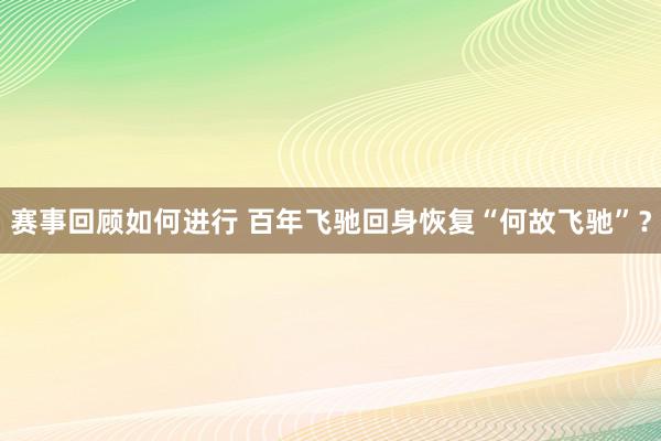 赛事回顾如何进行 百年飞驰回身恢复“何故飞驰”？