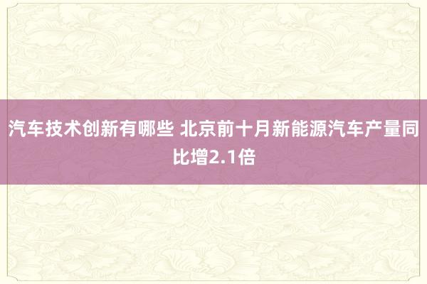 汽车技术创新有哪些 北京前十月新能源汽车产量同比增2.1倍