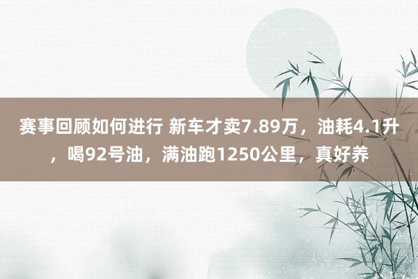 赛事回顾如何进行 新车才卖7.89万，油耗4.1升，喝92号油，满油跑1250公里，真好养