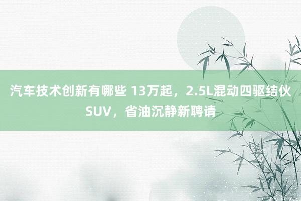 汽车技术创新有哪些 13万起，2.5L混动四驱结伙SUV，省油沉静新聘请