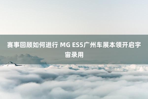 赛事回顾如何进行 MG ES5广州车展本领开启宇宙录用