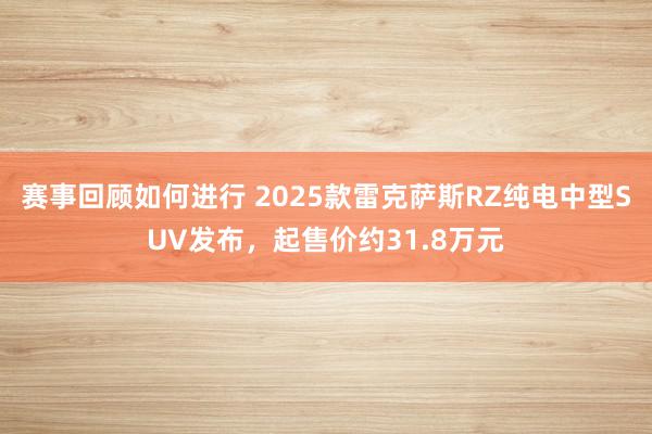 赛事回顾如何进行 2025款雷克萨斯RZ纯电中型SUV发布，起售价约31.8万元