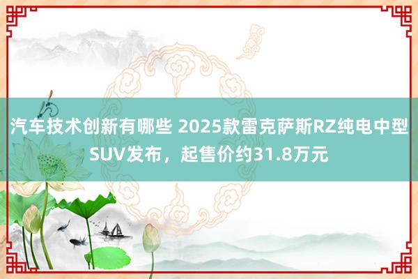 汽车技术创新有哪些 2025款雷克萨斯RZ纯电中型SUV发布，起售价约31.8万元