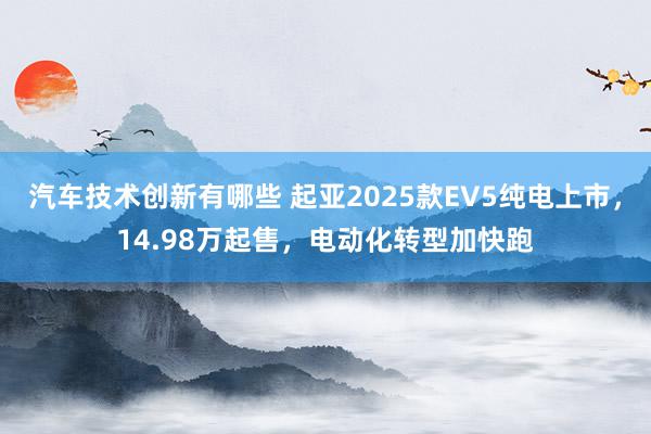 汽车技术创新有哪些 起亚2025款EV5纯电上市，14.98万起售，电动化转型加快跑