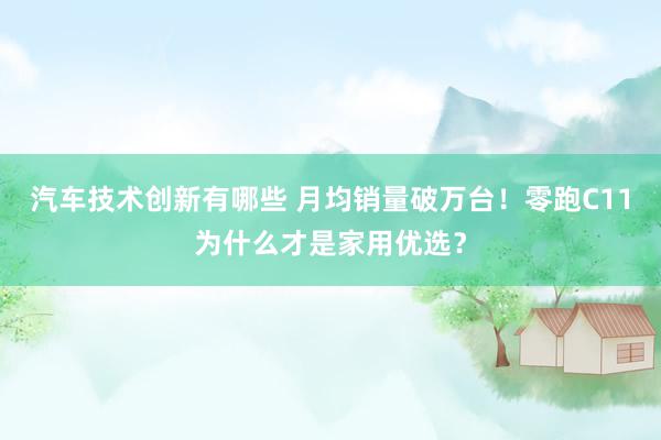 汽车技术创新有哪些 月均销量破万台！零跑C11为什么才是家用优选？