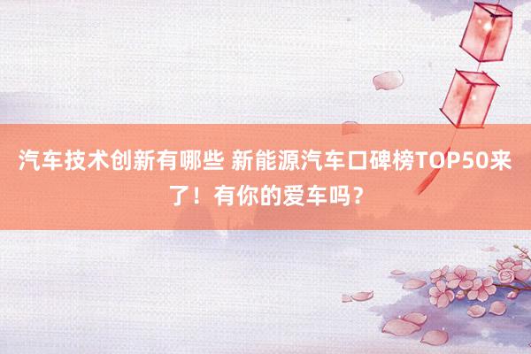 汽车技术创新有哪些 新能源汽车口碑榜TOP50来了！有你的爱车吗？