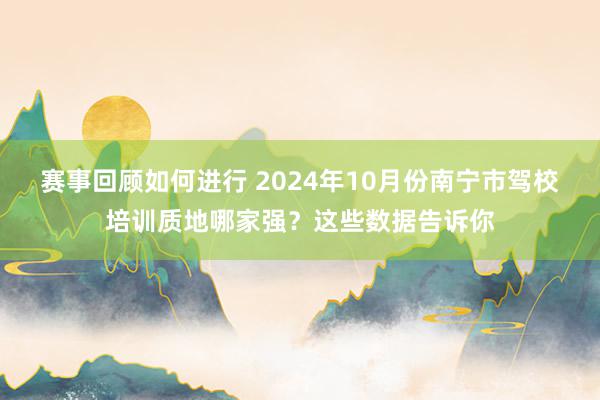 赛事回顾如何进行 2024年10月份南宁市驾校培训质地哪家强？这些数据告诉你