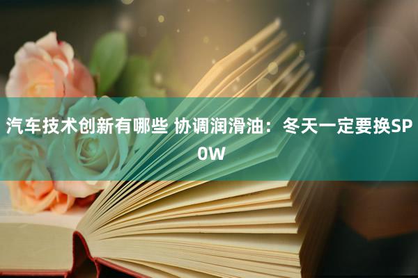 汽车技术创新有哪些 协调润滑油：冬天一定要换SP 0W