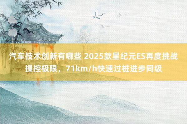 汽车技术创新有哪些 2025款星纪元ES再度挑战操控极限，71km/h快速过桩进步同级