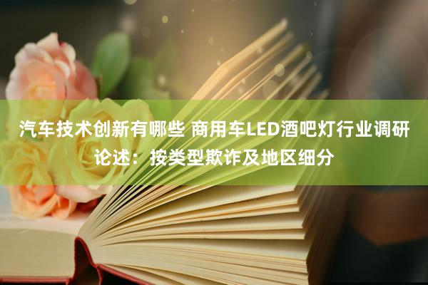 汽车技术创新有哪些 商用车LED酒吧灯行业调研论述：按类型欺诈及地区细分