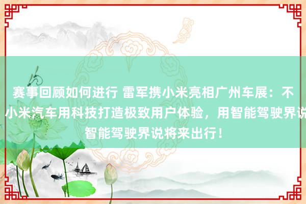 赛事回顾如何进行 雷军携小米亮相广州车展：不啻于速率！小米汽车用科技打造极致用户体验，用智能驾驶界说将来出行！