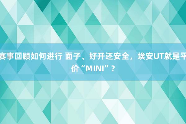 赛事回顾如何进行 面子、好开还安全，埃安UT就是平价“MINI”？