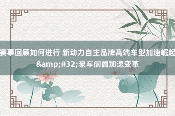 赛事回顾如何进行 新动力自主品牌高端车型加速崛起&#32;豪车阛阓加速变革