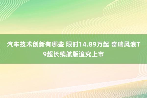 汽车技术创新有哪些 限时14.89万起 奇瑞风浪T9超长续航版追究上市