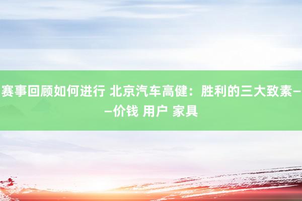 赛事回顾如何进行 北京汽车高健：胜利的三大致素——价钱 用户 家具