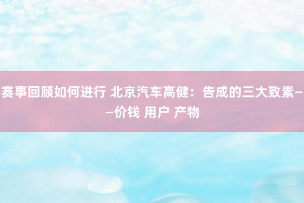 赛事回顾如何进行 北京汽车高健：告成的三大致素——价钱 用户 产物