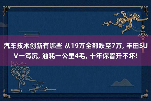 汽车技术创新有哪些 从19万全部跌至7万, 丰田SUV一泻沉, 油耗一公里4毛, 十年你皆开不坏!