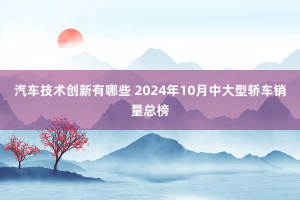 汽车技术创新有哪些 2024年10月中大型轿车销量总榜