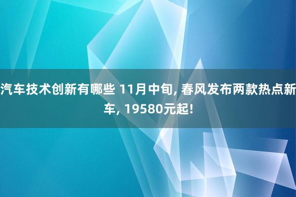 汽车技术创新有哪些 11月中旬, 春风发布两款热点新车, 19580元起!