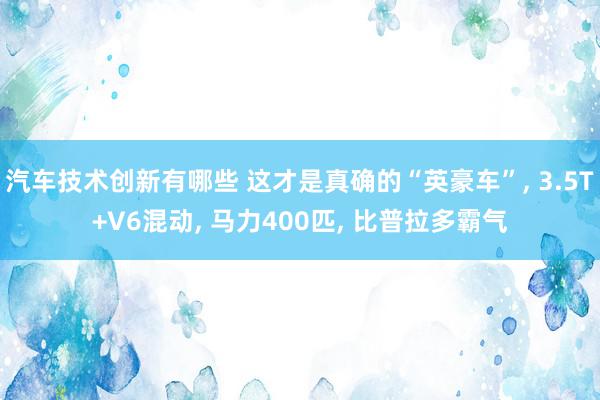 汽车技术创新有哪些 这才是真确的“英豪车”, 3.5T+V6混动, 马力400匹, 比普拉多霸气