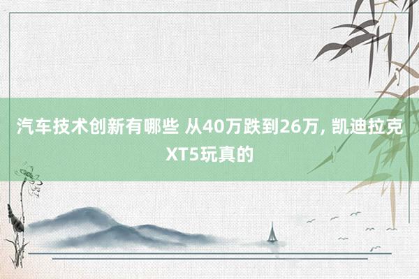 汽车技术创新有哪些 从40万跌到26万, 凯迪拉克XT5玩真的