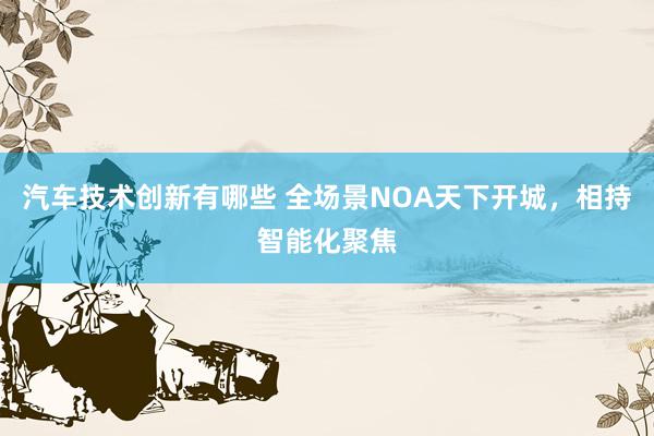 汽车技术创新有哪些 全场景NOA天下开城，相持智能化聚焦