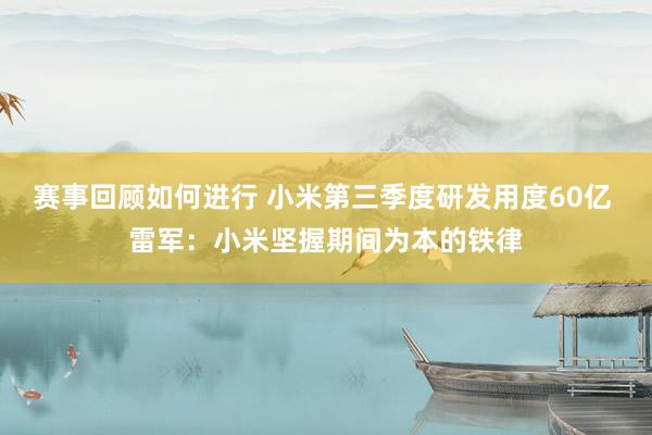 赛事回顾如何进行 小米第三季度研发用度60亿 雷军：小米坚握期间为本的铁律