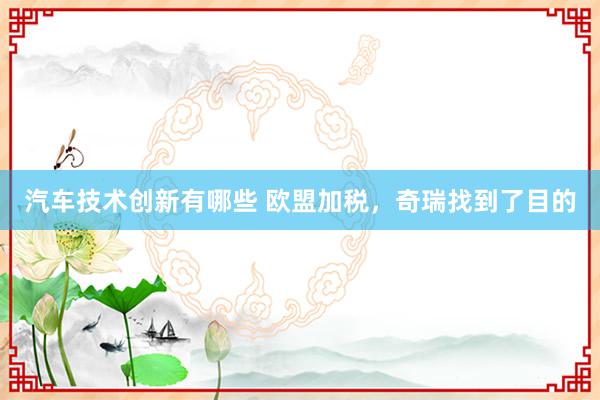 汽车技术创新有哪些 欧盟加税，奇瑞找到了目的