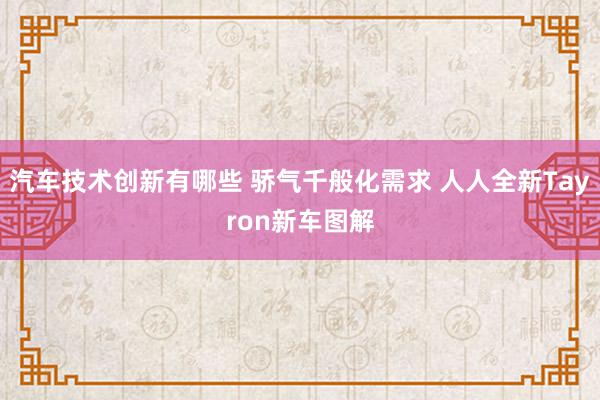 汽车技术创新有哪些 骄气千般化需求 人人全新Tayron新车图解