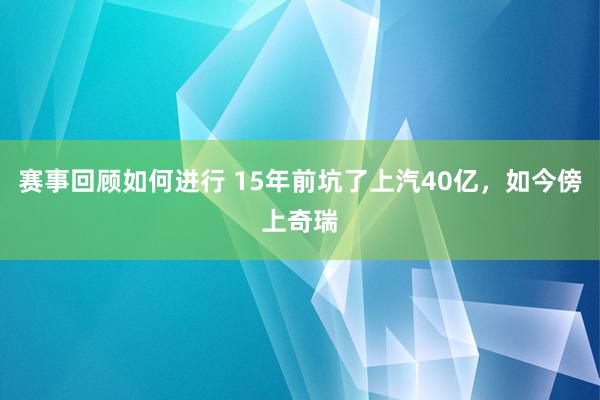 赛事回顾如何进行 15年前坑了上汽40亿，如今傍上奇瑞