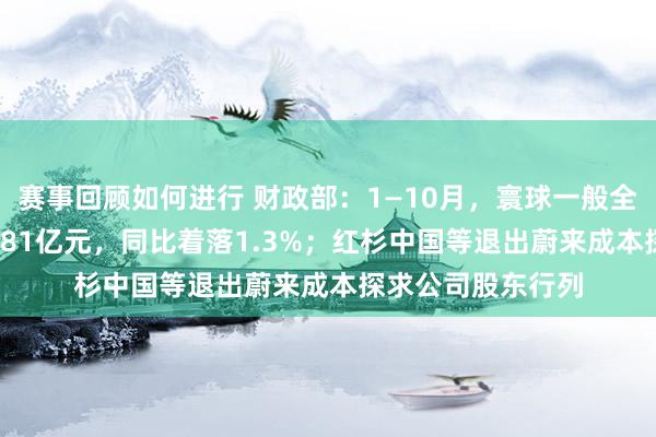 赛事回顾如何进行 财政部：1—10月，寰球一般全球预算收入184981亿元，同比着落1.3%；红杉中国等退出蔚来成本探求公司股东行列