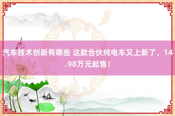 汽车技术创新有哪些 这款合伙纯电车又上新了，14.98万元起售！