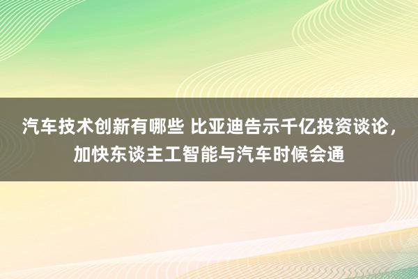 汽车技术创新有哪些 比亚迪告示千亿投资谈论，加快东谈主工智能与汽车时候会通