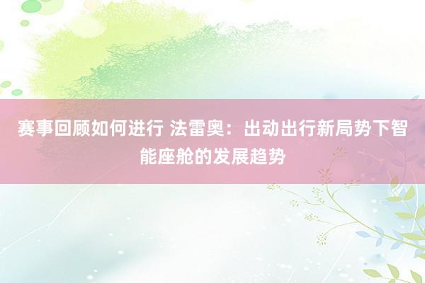 赛事回顾如何进行 法雷奥：出动出行新局势下智能座舱的发展趋势