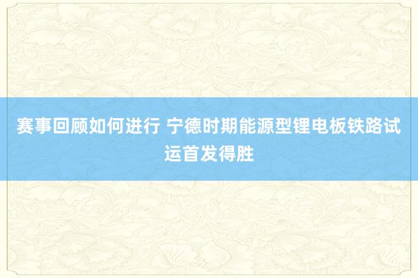 赛事回顾如何进行 宁德时期能源型锂电板铁路试运首发得胜