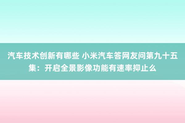 汽车技术创新有哪些 小米汽车答网友问第九十五集：开启全景影像功能有速率抑止么